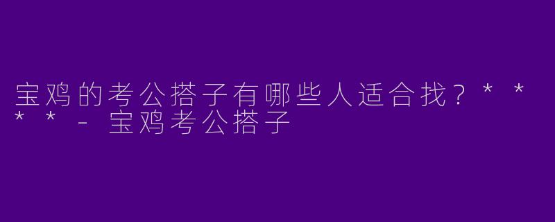 宝鸡的考公搭子有哪些人适合找？****