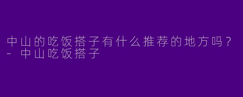 中山的吃饭搭子有什么推荐的地方吗？