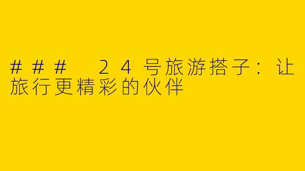 ### 24号旅游搭子:让旅行更精彩的伙伴
