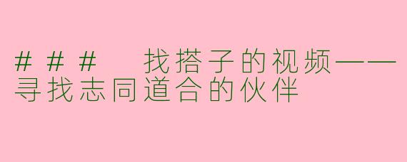 ### 找搭子的视频——寻找志同道合的伙伴