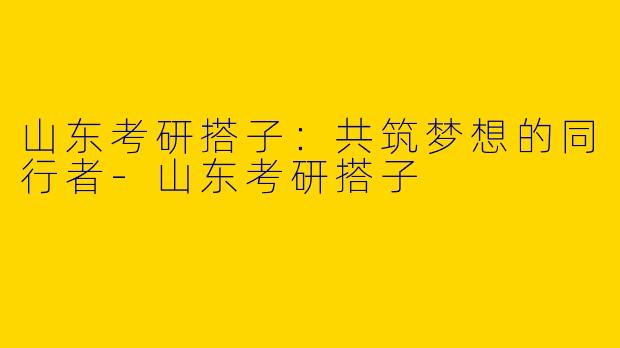 山东考研搭子：共筑梦想的同行者