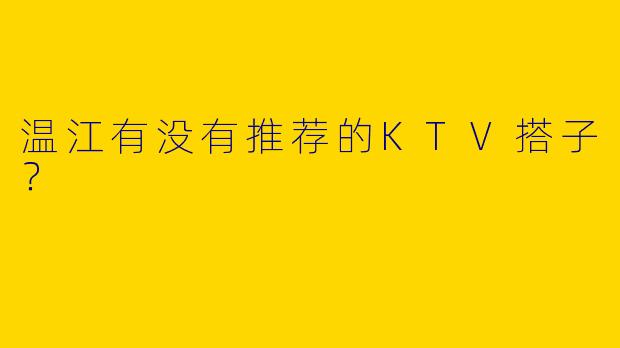 温江有没有推荐的KTV搭子?