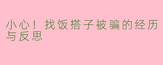 小心!找饭搭子被骗的经历与反思