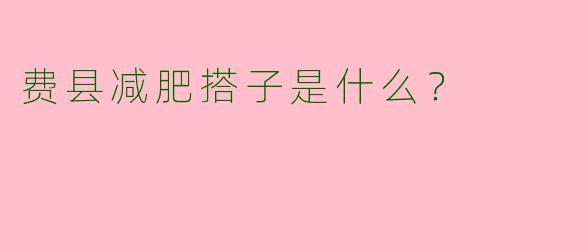 费县减肥搭子是什么？  