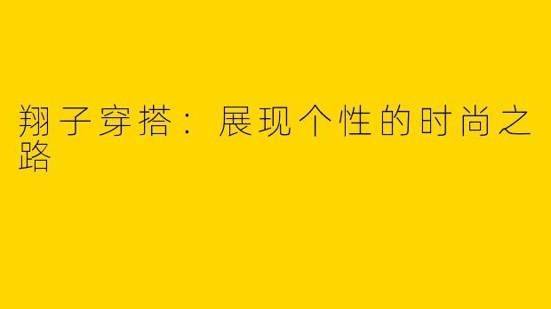 翔子穿搭:展现个性的时尚之路