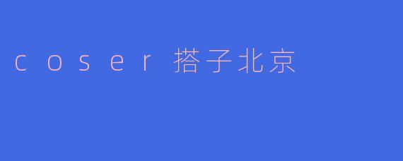 coser搭子北京