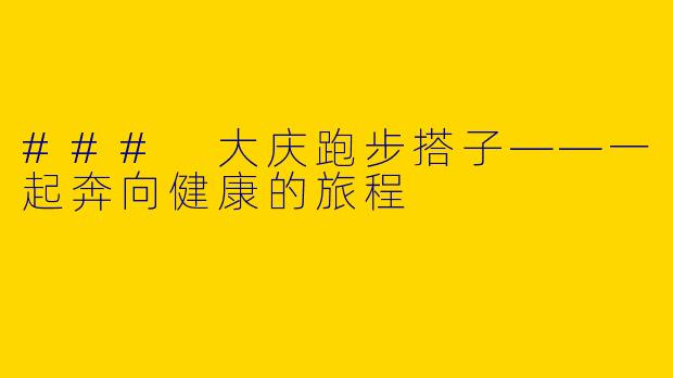 ### 大庆跑步搭子——一起奔向健康的旅程