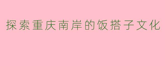 探索重庆南岸的饭搭子文化