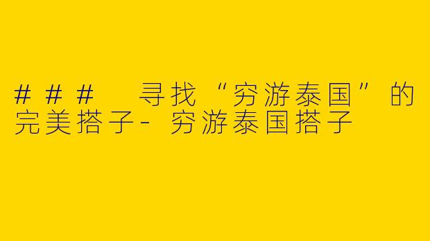 ### 寻找“穷游泰国”的完美搭子