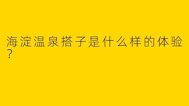 海淀温泉搭子是什么样的体验?