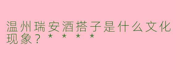 温州瑞安酒搭子是什么文化现象?****