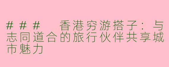 ### 香港穷游搭子：与志同道合的旅行伙伴共享城市魅力