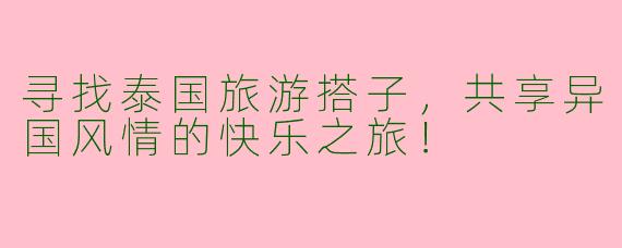 寻找泰国旅游搭子，共享异国风情的快乐之旅！