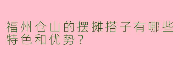 福州仓山的摆摊搭子有哪些特色和优势？