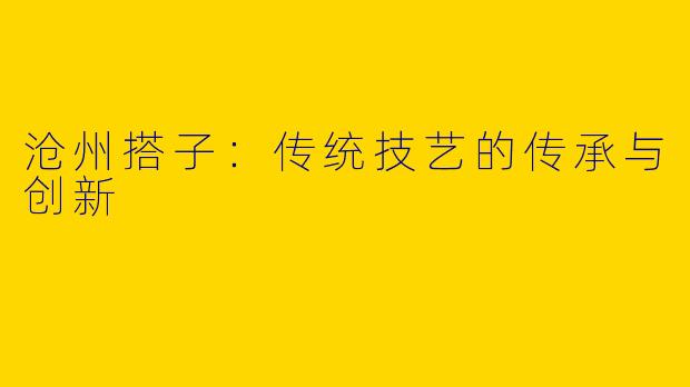沧州搭子：传统技艺的传承与创新