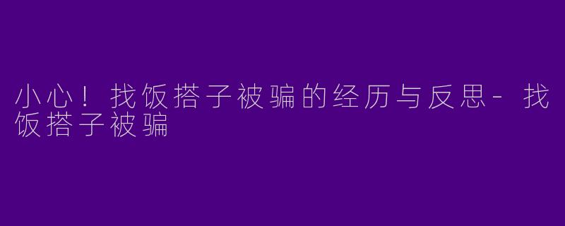 小心！找饭搭子被骗的经历与反思-找饭搭子被骗