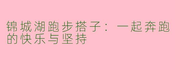锦城湖跑步搭子：一起奔跑的快乐与坚持