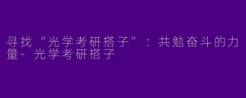 寻找“光学考研搭子”：共勉奋斗的力量