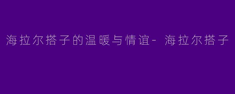 海拉尔搭子的温暖与情谊-海拉尔搭子