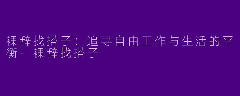 裸辞找搭子：追寻自由工作与生活的平衡
