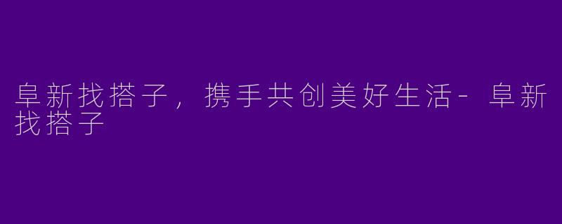 阜新找搭子,携手共创美好生活