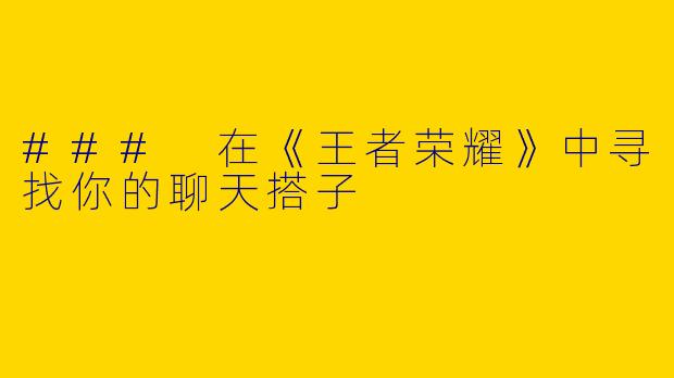 ### 在《王者荣耀》中寻找你的聊天搭子