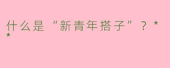 什么是“新青年搭子”?**