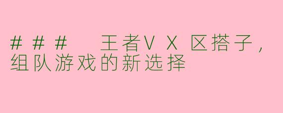 ### 王者VX区搭子，组队游戏的新选择