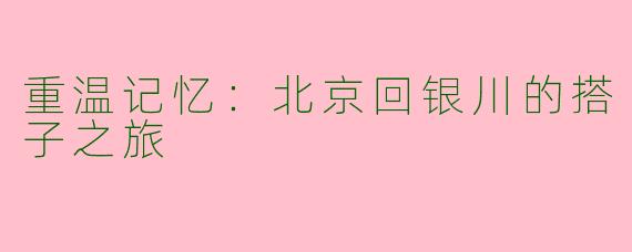 重温记忆：北京回银川的搭子之旅
