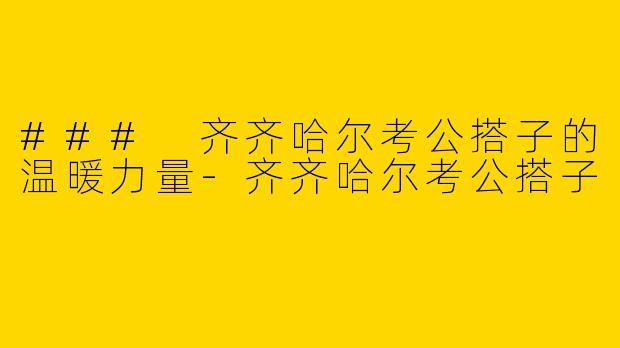 ### 齐齐哈尔考公搭子的温暖力量-齐齐哈尔考公搭子