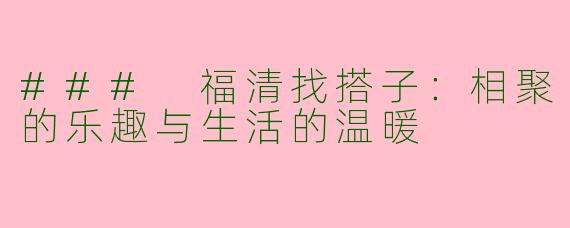 ### 福清找搭子：相聚的乐趣与生活的温暖