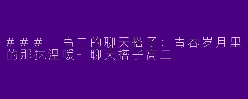 ### 高二的聊天搭子：青春岁月里的那抹温暖-聊天搭子高二