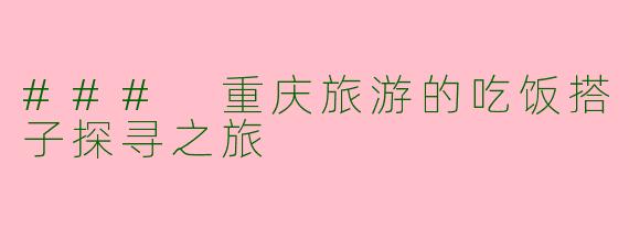 ### 重庆旅游的吃饭搭子探寻之旅