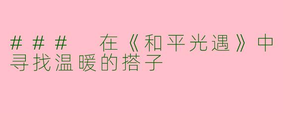 ### 在《和平光遇》中寻找温暖的搭子