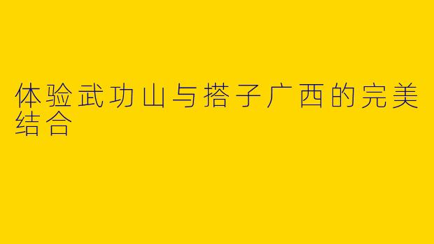 体验武功山与搭子广西的完美结合