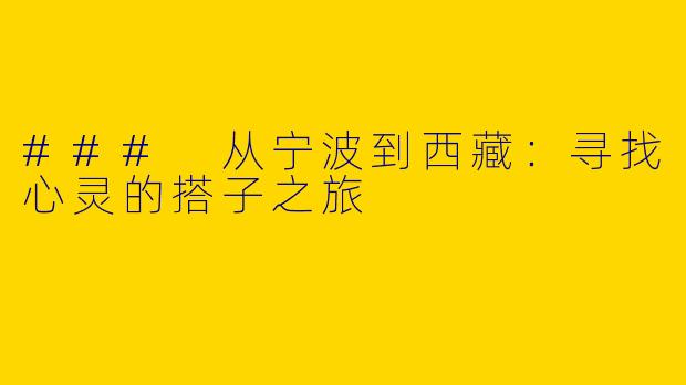 ### 从宁波到西藏：寻找心灵的搭子之旅