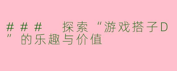 ### 探索“游戏搭子D”的乐趣与价值