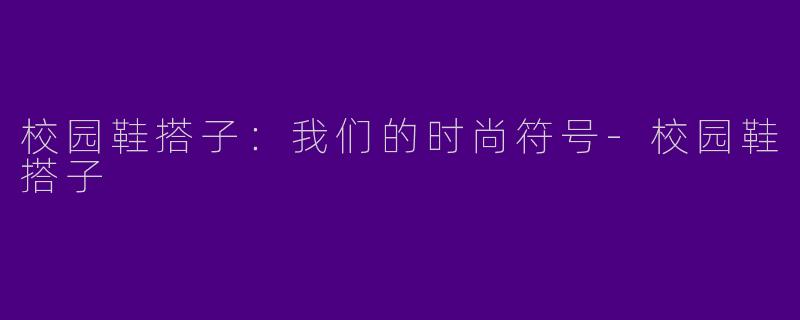 校园鞋搭子：我们的时尚符号