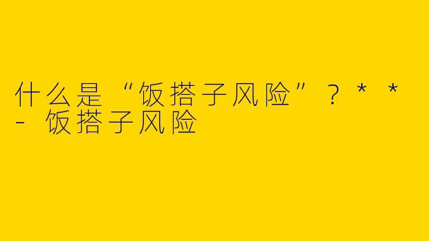 什么是“饭搭子风险”？**