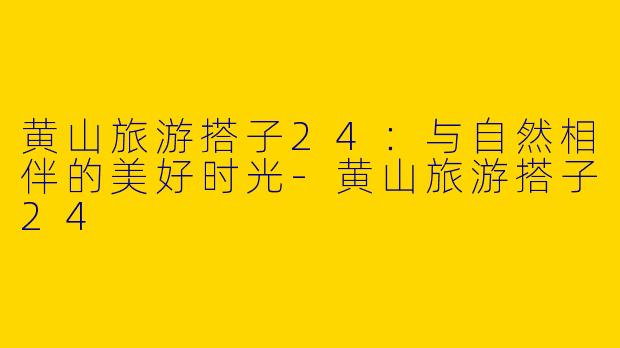 黄山旅游搭子24:与自然相伴的美好时光