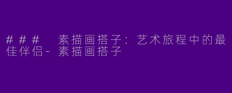 ### 素描画搭子：艺术旅程中的最佳伴侣