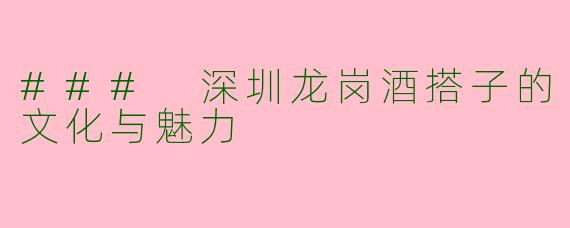 ### 深圳龙岗酒搭子的文化与魅力