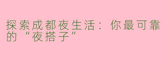 探索成都夜生活:你最可靠的“夜搭子”
