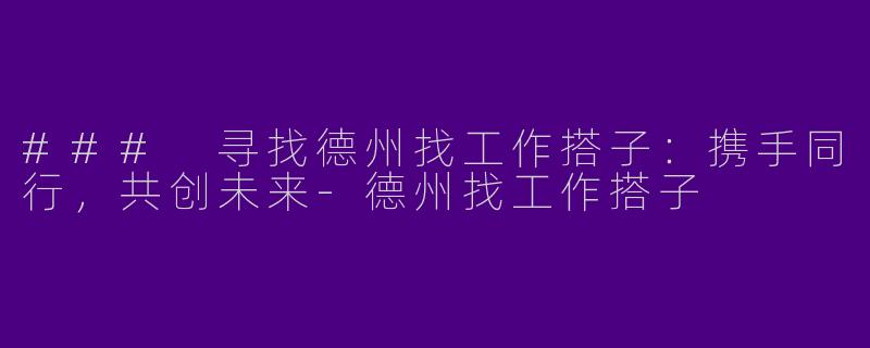 ### 寻找德州找工作搭子：携手同行，共创未来