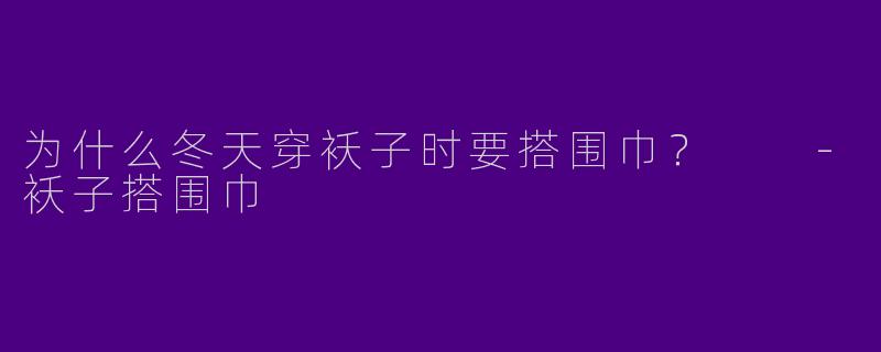 为什么冬天穿袄子时要搭围巾？  
