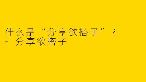 什么是“分享欲搭子”?