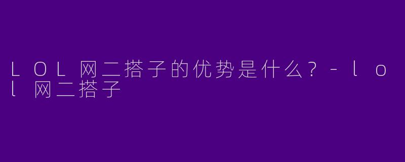 LOL网二搭子的优势是什么？