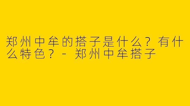 郑州中牟的搭子是什么?有什么特色?