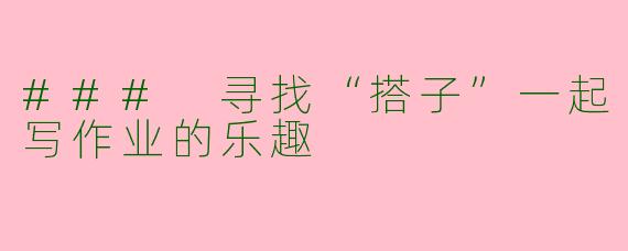 ### 寻找“搭子”一起写作业的乐趣