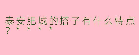 泰安肥城的搭子有什么特点？****